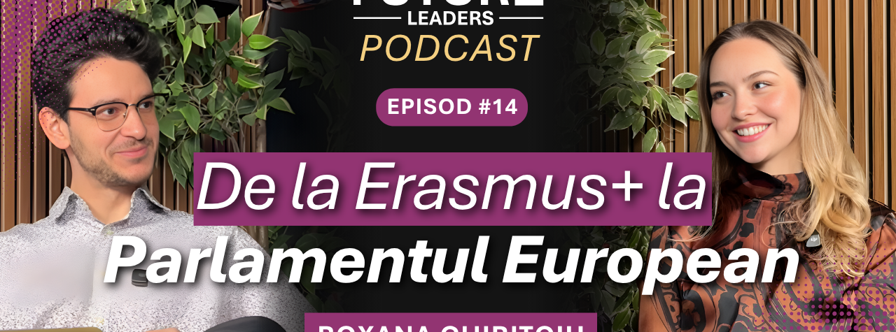 Future Leaders Podcast episodul 14 cu Roxana Chirițoiu – parcurs de la Erasmus+ la Parlamentul European, leadership pentru copii și adolescenți